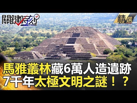 馬雅叢林藏6萬人造遺跡  7千年太極文明之謎！？-關鍵時刻精選 劉燦榮 馬西屏 眭澔平