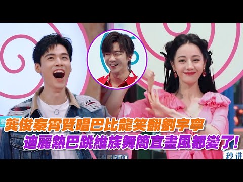 龔俊秦霄賢唱巴比龍笑翻劉宇寧，迪麗熱巴跳維族舞簡直畫風都變了！