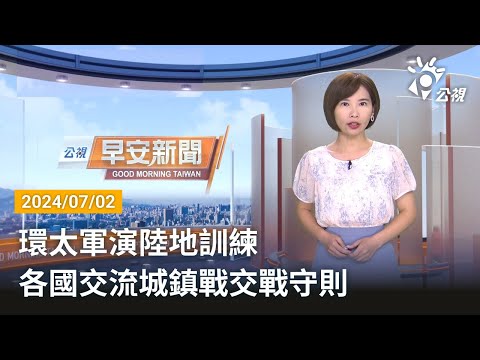 20240702 公視早安新聞 完整版｜環太軍演陸地訓練 各國交流城鎮戰交戰守則