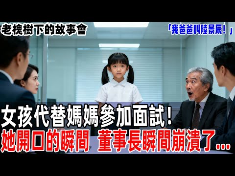 「我爸爸叫陸景辰！」女孩代替媽媽參加面試！她開口的瞬間，董事長瞬間崩潰了...【老槐樹下的故事會】#情感故事 #老年生活 #人生感悟 #情感共鸣 #感人壹幕 #故事分享 #故事#原創#爽文