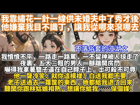 完結不落俗套江湖文：我靠繡花一針一線供未婚夫中了秀才後，他嫌棄我目不識丁，讓我從哪來滾哪去。我憤憤不平，一路走一路罵，一不留神被人掠走了。夜裏，五大三粗的男人一腳踹開房門，嚇得我拿著簪子逼在自己脖子上