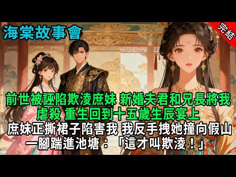 【完結爽文】前世被誣陷欺淩庶妹，新婚夫君和兄長將我虐殺，重生回到十五歲生辰宴上，庶妹正撕裙子陷害我。我反手拽她撞向假山，一腳踹進池塘：「這才叫欺淩！」#小説 #原創 #古風 #爽文 #打臉 #綠茶