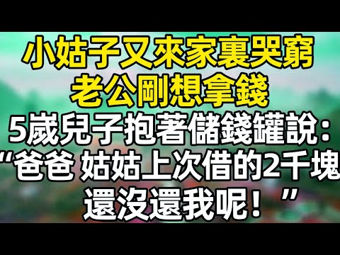 小姑子又来家裏哭窮，老公剛想拿錢，5嵗兒子抱著儲錢罐跑來說：“爸爸 姑姑上次借的2千塊，還沒還我呢！”#深夜淺讀 #夜讀人生 #大橘講故事  #情感故事  #講故事  #幸福生活 #深夜故事