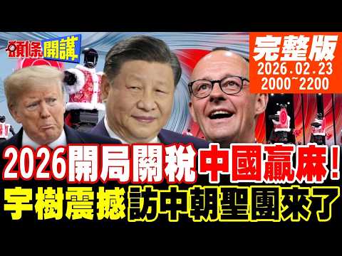 【#頭條開講】謝謝川建國!2026開局關稅中國贏麻!訪中朝聖團來了!宇樹教德國重新做人?轉移焦點?外媒:川普要開戰! 20260223 @頭條開講HeadlinesTalk