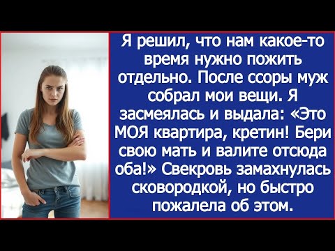 Я решил, что нам нужно пожить отдельно  После ссоры муж собрал мои вещи  Но это была моя кварти
