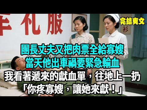 重回 1972 年，團長丈夫又把肉票全給寡嫂，當天他出車禍要緊急輸血，我看著遞來的獻血單，往旁邊一放。他盯著我虛弱求 “幫幫忙”，我淡淡說：“沒領證不算夫妻，你疼寡嫂，讓她來獻！”#爽文#重生#原創