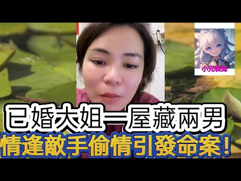 已婚大姐一屋藏倆男，情逢敵手偷情引發命案！最新直播 #小元姐姐