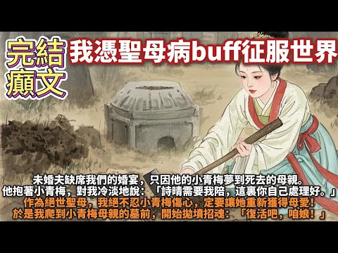 完結癲文：我憑聖母病buff征服世界。未婚夫缺席我們的婚宴，只因他的小青梅夢到死去的母親：詩晴需要我陪，這裏你自己處理好。作為絕世聖母，我絕不忍小青梅傷心，定要讓她重獲母愛！於是我爬到小青梅母親的墓前