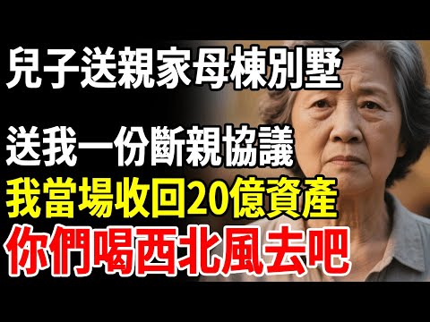 兒子送親家母棟別墅，送我一份斷親協議，我僅用2小時收回20億資產，你們全家喝西北風去吧#老人社 #長壽秘密#故事#養老