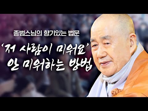 '저 사람이 미워요' 미워하는 내 마음이 더 힘든 법! 안 미워하는 방법 [종범스님의 향기있는 법문]