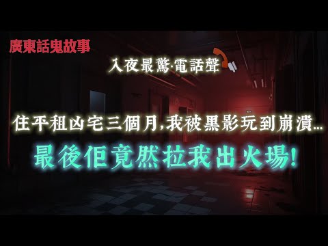 廣東話鬼故事 | 住平租凶宅三個月，我被黑影玩到崩潰…最後佢竟然拉我出火場！| 鏡入面多咗個女人…表姐話屋企根本冇其他人 | 戲院中午場坐隔離位嘅…竟然係一個被燒溶嘅人 | 女廁入面有個吊住嘅紅衣女人
