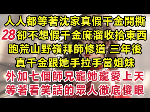 【已完結】【初見真千金我反手送她三道符28】人人都等著沈家真假千金開撕,卻不想假千金麻溜收拾東西跑荒山野嶺拜師修道,三年後真千金跟她手拉手當姐妹外加七個師兄寵她寵愛上天,等著看笑話的眾人徹底傻眼#小說