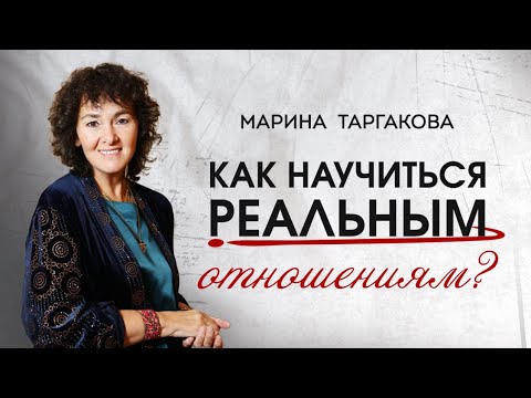 Как научиться реальным отношениям? Марина Таргакова