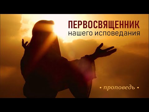Первосвященник нашего исповедания | Проповедь