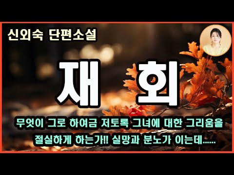 [재회] 전혀 변색되지 않고 그리움으로 남은 추억은 힘든 여정을 미소 지울 수 있게 했지만 다시 그를 재회하면서 밀려오는 이 마음은.......신외숙 지음