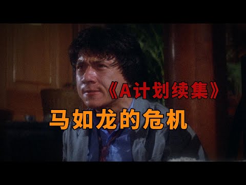 成龙导演的巅峰之作！《A计划续集》之马如龙的危机（上）