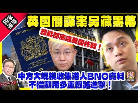 12.23 獨家報導【英國間諜案另藏黑幕 】 統戰部滲透英國作戰!中方大規模收集港人BNO資料,不惜動用多重線路進擊!主持: Johnny Fok