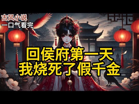 【完结】我小时候被人闷坏脑子，得了一个别人说什么都信的病。在市井流浪十多年后，我被上京沈家认回成了尊贵的侯府二小姐。回府第一天。《回侯府第一天，我烧死了假千金》#有声小说 #小说 N916