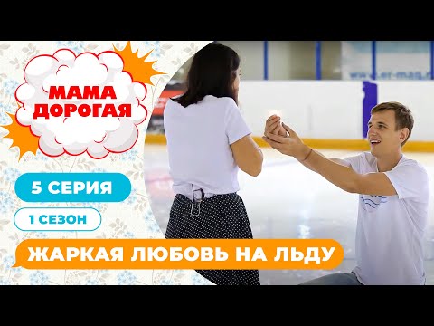 МАМА ДОРОГАЯ! | ЖАРКАЯ ЛЮБОВЬ НА ЛЬДУ | 1 СЕЗОН, 5 СЕРИЯ