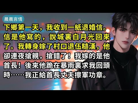 下鄉第一天，我收到一紙退婚信。信是他寫的，說城裏白月光回來了。我轉身嫁了村口退伍糙漢，他卻連夜搶親，搶錯了！我嫁的是他首長！後來他跪在暴雨裏求我回頭時……我正給首長丈夫擦軍功章。