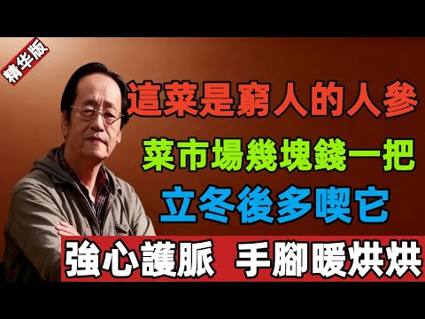 倪海厦：這菜是窮人的“人參”！菜市場幾塊錢一把，立冬後多喫它，強心護脈，手腳暖烘烘！