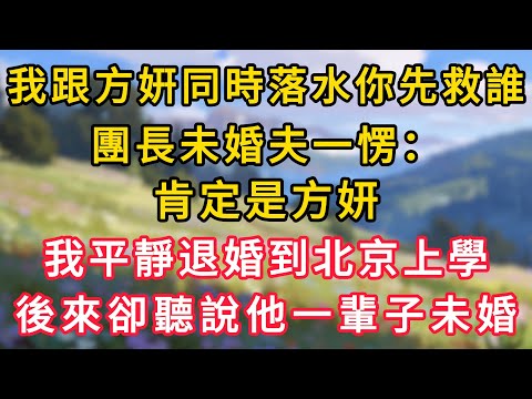 我跟方姸同時落水你先救誰？團長未婚夫一愣：肯定是方妍，我平靜退婚到北京上學，後來卻聽說他一輩子未婚！#情感故事 #為人處世 #生活经验