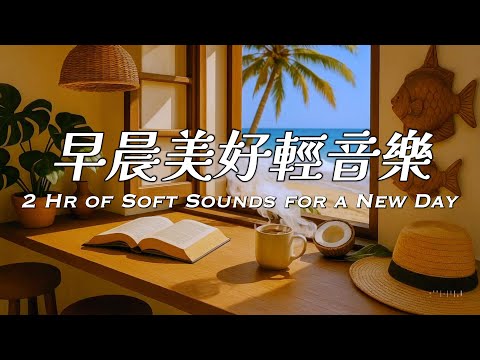 2小時早晨音樂 | 這段靜，是我選擇的風景，我在陽光與海風之間翻閱一頁寧靜| #relaxingmusic #goodmorningmusic #softmusic #早晨音樂 #冥想