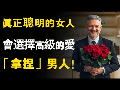 愛情可以分三種，真正聰明的女人，會選擇高級的愛「拿捏」男人！