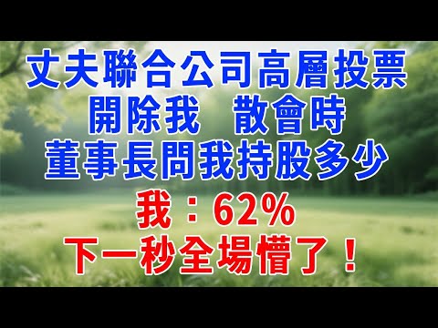 丈夫聯合公司高層投票開除我，散會時董事長問我持股多少，我：62%，下一秒全場懵了！#情感故事 #人生感悟 #故事分享 #生活經驗 #爽文