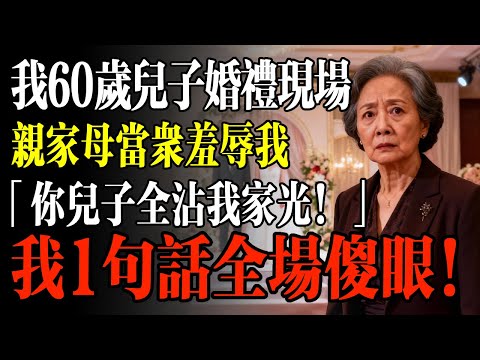 我60歲兒子婚禮，親家母當衆羞辱我，「你廢物兒子全沾我家光！」我一句話全場傻眼！#幸福 #人生 #故事 #老年 #退休後 #情感 #人生感悟 #養生 #哲理 #老年生活