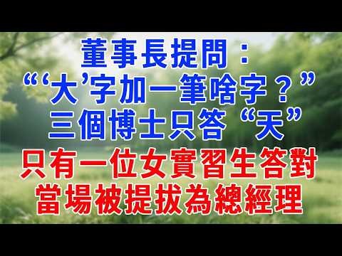 董事長提問:“‘大’字加一筆啥字?” 三個博士只答 “天”,只有一位女實習生答對,當場被提拔為總經理!#人生感悟 #原创视频 #生活經驗 #故事頻道 #职场 #打脸