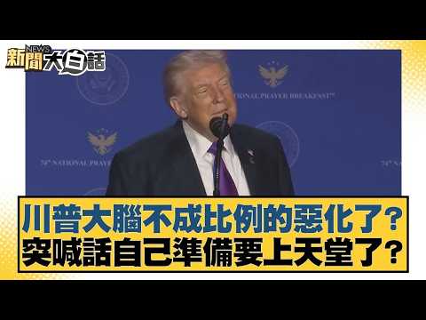 川普大腦不成比例的惡化了？ 突喊話自己準備要上天堂了？【#新聞大白話】20260207｜#帥化民 #苑舉正 #嚴震生
