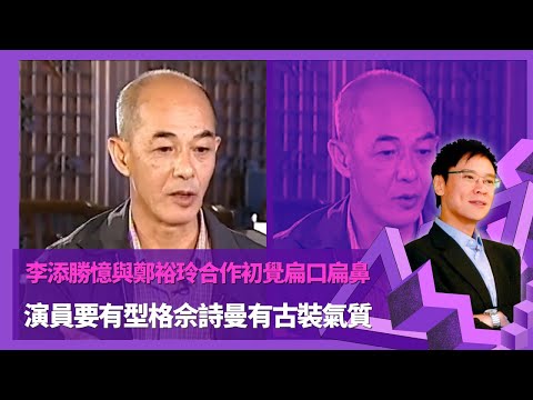 李添勝憶與鄭裕玲合作初覺扁口扁鼻 演員要有型格佘詩曼有古裝氣質  ｜批評過吳卓羲做事不夠出力 添哥獲周星馳致謝因發掘｜ 商天娥拍巾幗梟雄被改戲份不開心 選錯彭文堅擔正書劍恩仇錄  ｜志雲飯局 陳志雲
