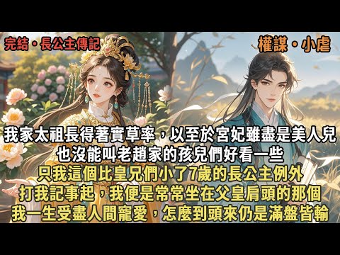 我家太祖長得著實草率，以至於宮妃雖盡是美人兒，也沒能叫老趙家的孩兒們好看一些，只我這個比皇兄們小了7歲的長公主例外，打我記事起，我便是常常坐在父皇肩頭的那個，我一生受盡人間寵愛，怎麼到頭來仍是滿盤皆輸