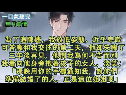 為了追陳燼，我放低姿態，近乎卑微。可答應和我交往的第二天，他卻失聯了。三年後再見，他問我為何不告而別。我看向他身旁抱著孩子的女人，淡笑：「那晚用你的手機通知我，說你們準備結婚了的人，是她吧。」#小說