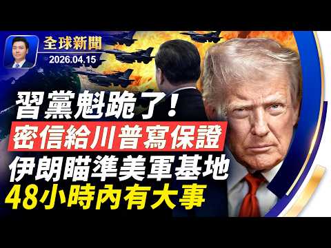 習黨魁先跪為敬,密信給川普寫保證書,48小時內有大事發生;伊朗瞄準美軍基地,密購北京間諜衛星;五角大樓加速軍事部署;伊朗海上貿易遭全部切斷,中伊能撐是假命題【全球新聞】2026-04-15
