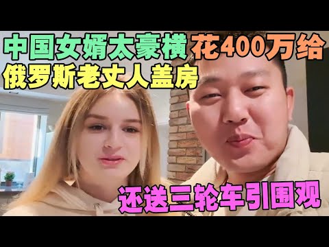 中国女婿太豪横，花400万给俄罗斯老丈人盖房，还送三轮车引围观 #外国人在中国 #旅行 #华山 #油管 #外国人真会玩