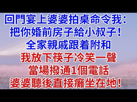 回門宴上婆婆拍桌命令我：​ 把你婚前房子給小叔子！全家親戚跟着附和，我放下筷子冷笑一聲，當場撥通一個電話，婆婆聽後直接癱坐在地！#婆媳矛盾#為人處世#情感故事#故事#小說#情感#婚姻