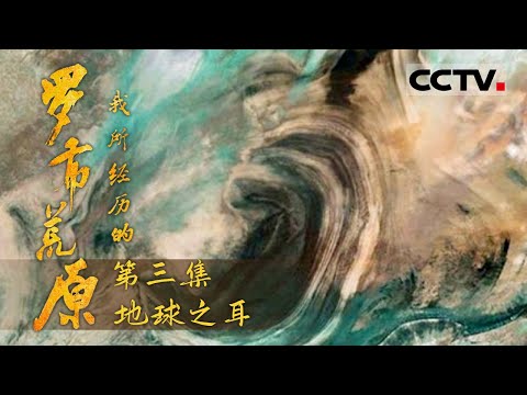 《我所经历的罗布荒原》第三集 “地球之耳”新添神秘现象！“生命禁区”罗布泊重现“碧波”！【CCTV纪录】