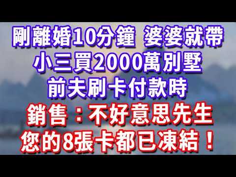 剛離婚10分鐘，婆婆就帶小三買2000萬別墅，前夫刷卡付款時，銷售：不好意思先生，您的8張卡都已凍結！#為人處世#生活經驗#情感故事#故事#小說#戀愛#情感#婚姻