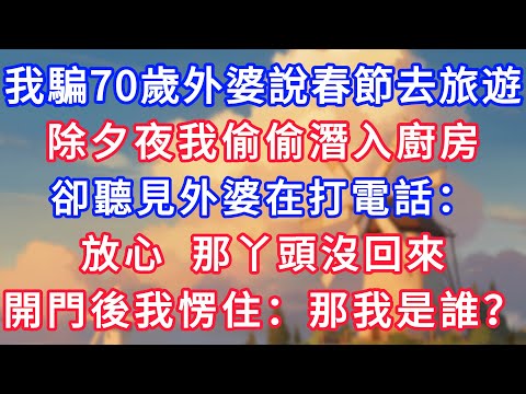 我騙70歲外婆說春節去旅遊，除夕夜我偷偷潛入廚房，卻聽見外婆在打電話：放心，那丫頭沒回來！開門後我愣住了：那我是誰？！#為人處世#生活經驗#情感故事#故事#小說#戀愛#情感#婚姻