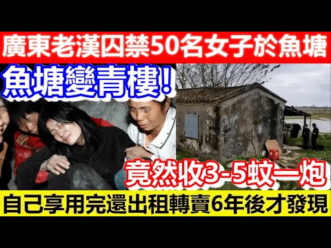 🔴廣東老漢囚禁50名女子於魚塘！魚塘變青樓！竟然收3-5蚊一炮！自己享用完還出租轉賣6年後才發現！｜CC字幕｜Podcast｜日更頻道 #東張西望 #何太 #何伯 #李龍基