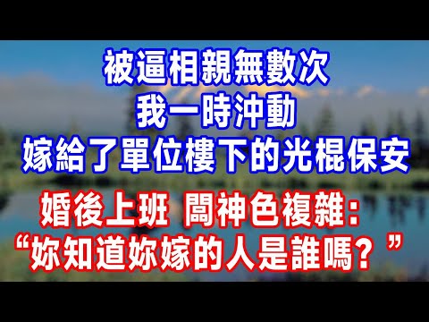 被逼相親無數次，我一時沖動，嫁給了單位樓下的光棍保安。婚後上班，闆神色複雜：“妳知道妳嫁的人是誰嗎？”#人生感悟 #故事分享 #故事頻道 #生活經驗 #为人处世 #打脸