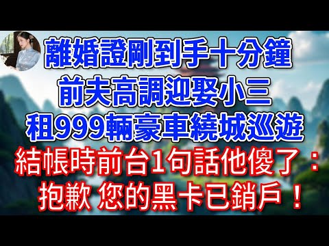 離婚證剛到手，前夫高調迎娶小三，租999輛豪車繞城巡遊，結帳時前台1句話他傻了：抱歉 您的黑卡已銷戶！#為人處世#生活經驗#情感故事#故事#小說#戀愛#情感#婚姻