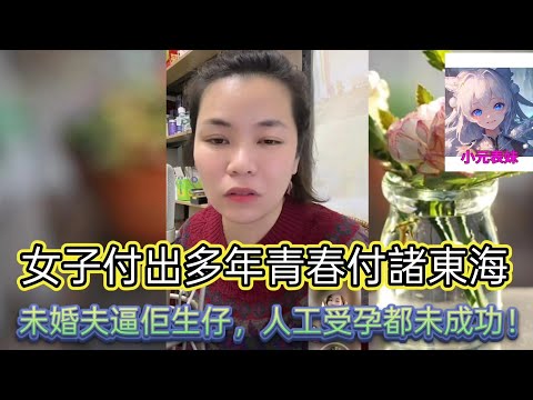 女子付出多年青春付諸東海，未婚夫逼佢生仔。人工受孕都未成功！ 最新直播  #小元姐姐 