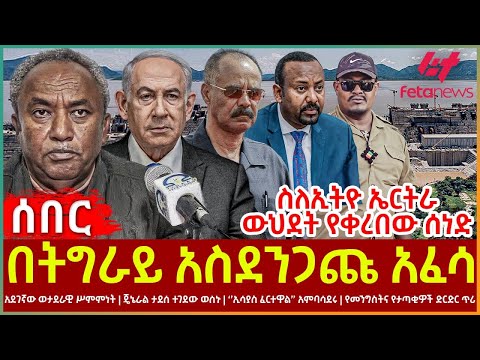 Ethiopia - በትግራይ አስደንጋጩ አፈሳ | ስለኢትዮ ኤርትራ ውህደት የቀረበው ሰነድ | አደገኛው ወታደራዊ ሥምምነት | ‘’ኢሳያስ ፈርተዋል’’ አምባሳደሩ