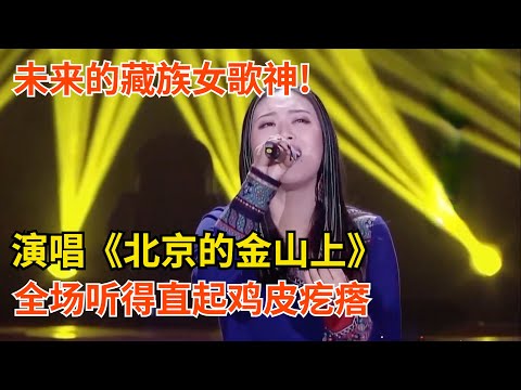 未来的藏族女歌神!泽宙斯姬演唱《北京的金山上》这段高音下来,全场听得直起鸡皮疙瘩【聆听中国】