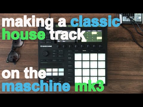 Making a classic house track on the Maschine MK3