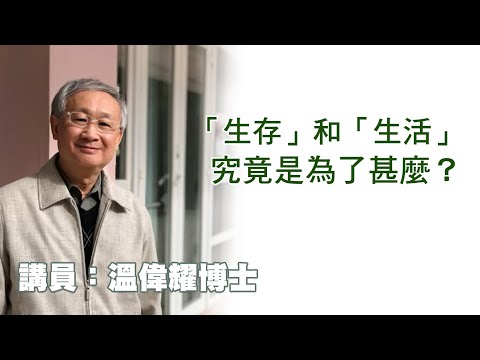 「生存」和「生活」，究竟是為了甚麼？（講員：温偉耀博士）