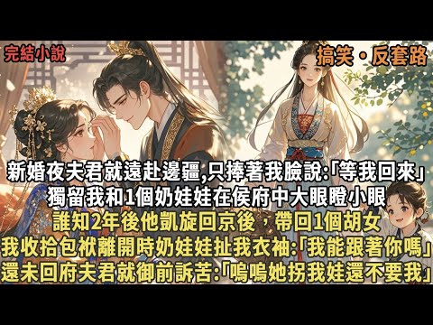 新婚夜夫君遠赴邊疆,捧著我臉說等我回來，留我和1個奶娃娃在侯府大眼瞪小眼，誰知他凱旋回京後帶回1胡女，我收拾包袱離開時奶娃娃扯我衣袖:｢我能跟著你嗎｣，還未回府夫君就御前訴苦:｢嗚嗚她拐我娃還不要我｣
